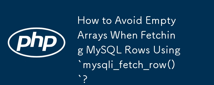 How to Avoid Empty Arrays When Fetching MySQL Rows Using `mysqli_fetch ...