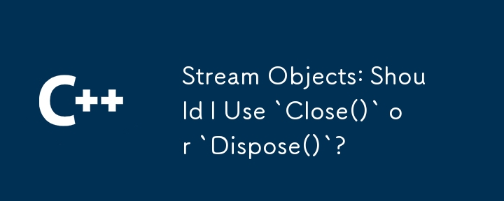 ストリーム オブジェクト: `Close()` または `Dispose()` を使用する必要がありますか?