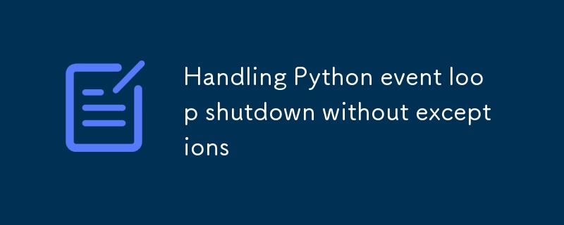 Python イベント ループのシャットダウンを例外なく処理する