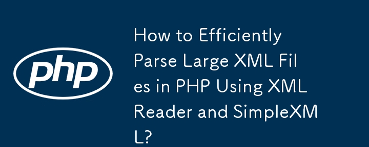 How to Efficiently Parse Large XML Files in PHP Using XMLReader and SimpleXML?