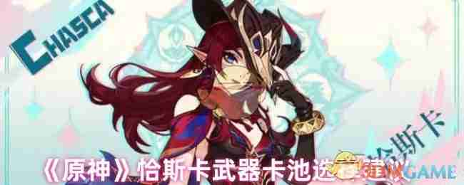 《原神》恰斯卡武器卡池选择建议