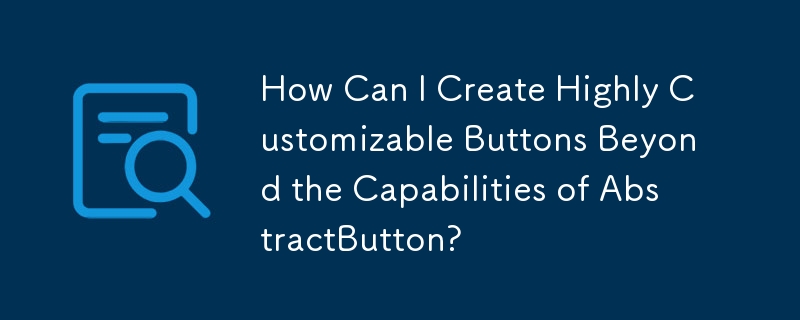 AbstractButton の機能を超えて、高度にカスタマイズ可能なボタンを作成するにはどうすればよいですか?