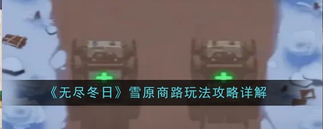 《无尽冬日》雪原商路玩法攻略详解​