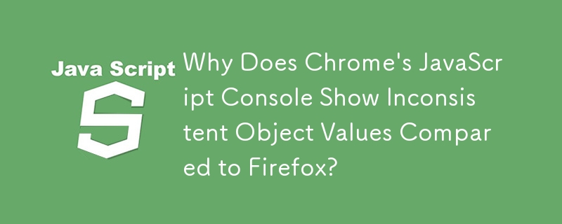 Chrome の JavaScript コンソールで Firefox と比較して一貫性のないオブジェクト値が表示されるのはなぜですか?