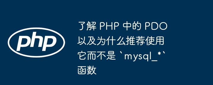 了解 php 中的 pdo 以及为什么推荐使用它而不是 `mysql_*` 函数