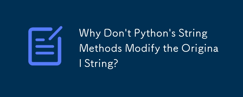 Warum ändern Pythons String-Methoden nicht den ursprünglichen String?