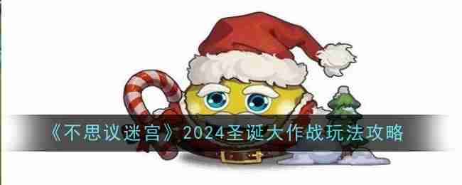 《不思议迷宫》2024圣诞大作战玩法攻略