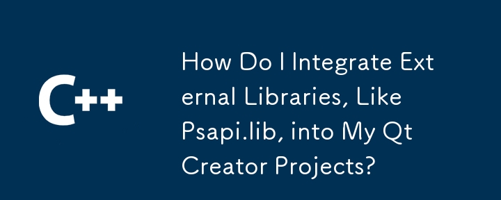 How Do I Integrate External Libraries, Like Psapi.lib, into My Qt Creator Projects?