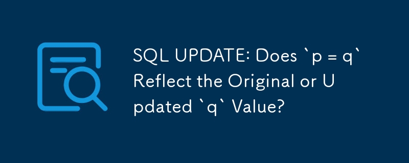 SQL UPDATE: `p = q` は元の値または更新された `q` 値を反映しますか?