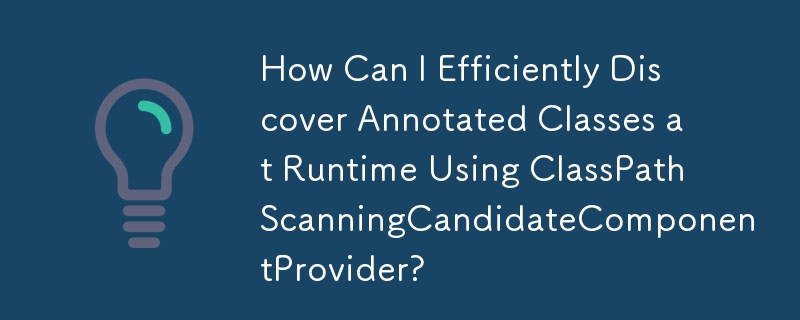 Comment puis-je découvrir efficacement des classes annotées au moment de l'exécution à l'aide de ClassPathScanningCandidateComponentProvider ?