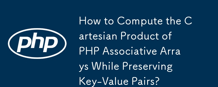 How to Compute the Cartesian Product of PHP Associative Arrays While Preserving Key-Value Pairs?