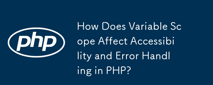 How Does Variable Scope Affect Accessibility and Error Handling in PHP?