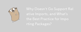 Why Doesn't Go Support Relative Imports, and What's the Best Practice for Importing Packages?