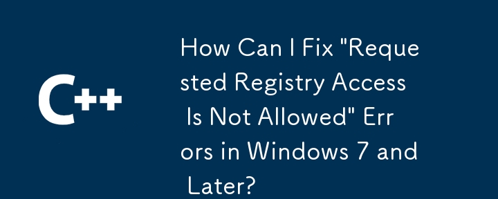 How Can I Fix 'Requested Registry Access Is Not Allowed' Errors in Windows 7 and Later?