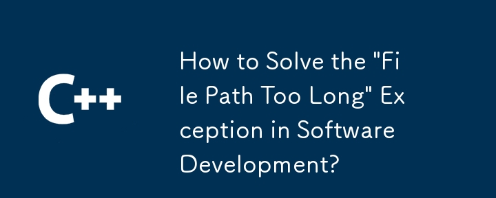 How to Solve the 'File Path Too Long' Exception in Software Development?