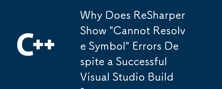 Why Does ReSharper Show 'Cannot Resolve Symbol' Errors Despite a Successful Visual Studio Build?