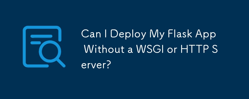 Can I Deploy My Flask App Without a WSGI or HTTP Server?