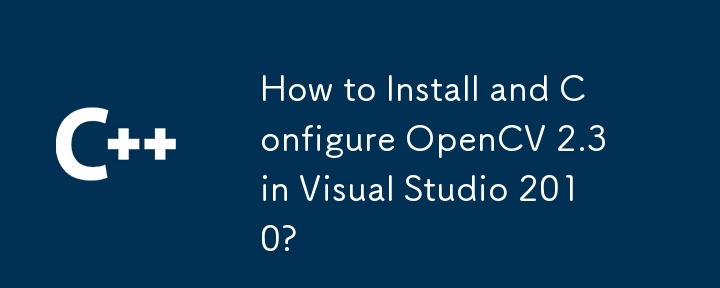 How to Install and Configure OpenCV 2.3 in Visual Studio 2010?