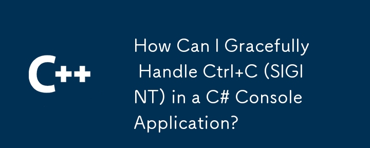 How Can I Gracefully Handle Ctrl C (SIGINT) in a C# Console Application?