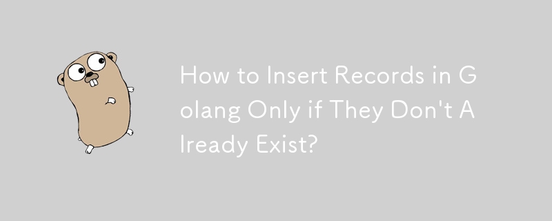 How to Insert Records in Golang Only if They Don't Already Exist?