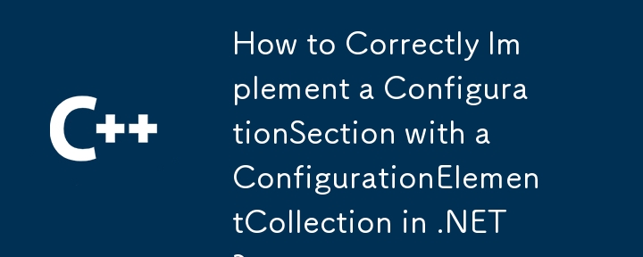 How to Correctly Implement a ConfigurationSection with a ConfigurationElementCollection in .NET?