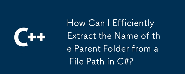 How Can I Efficiently Extract the Name of the Parent Folder from a File Path in C#?