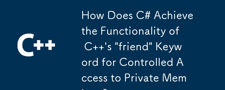 C# 如何實現 C 的「friend」關鍵字對私有成員的受控存取的功能？