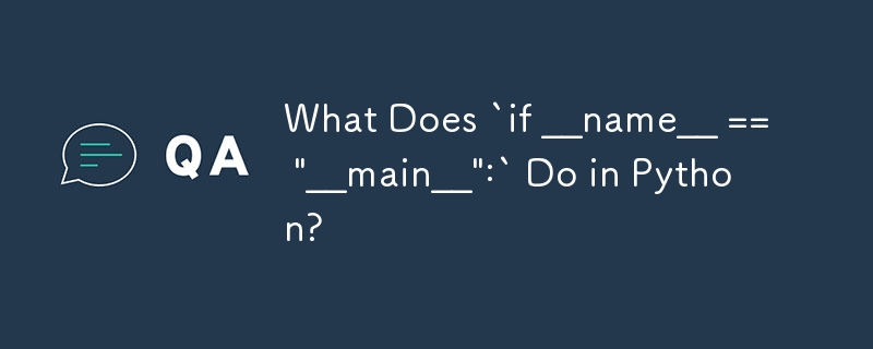 Que fait `if __name__ == '__main__':` en Python ?