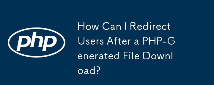 PHP で生成されたファイルのダウンロード後にユーザーをリダイレクトするにはどうすればよいですか?