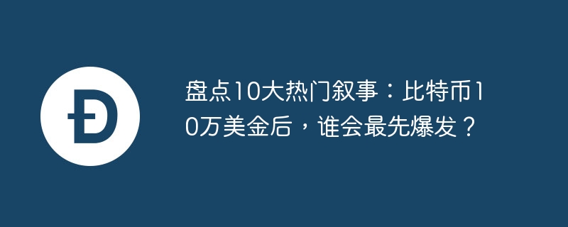 盘货10大热点叙事：比特币10万好意思金后，谁会来源爆发？