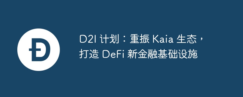 D2I 计划:重振 Kaia 生态,打造 DeFi 新金融基础设施