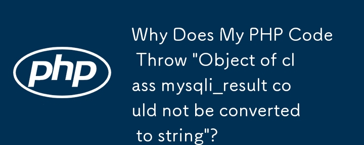 PHP コードで「クラス mysqli_result のオブジェクトを文字列に変換できませんでした」というメッセージが表示されるのはなぜですか?