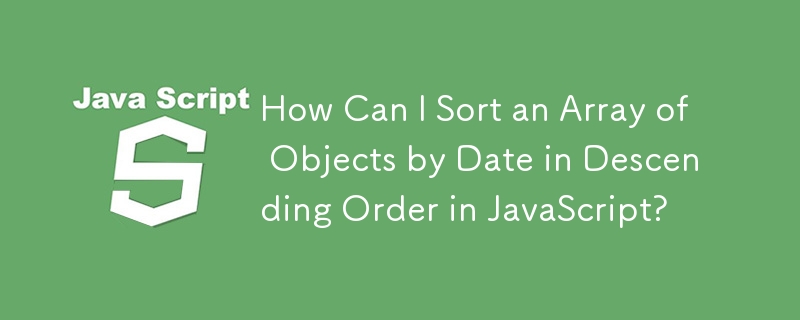 How Can I Sort an Array of Objects by Date in Descending Order in ...