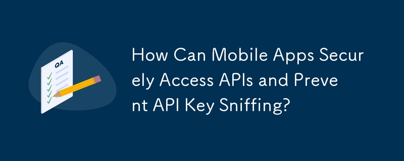 モバイルアプリが API に安全にアクセスし、API キーのスニッフィングを防ぐにはどうすればよいでしょうか?