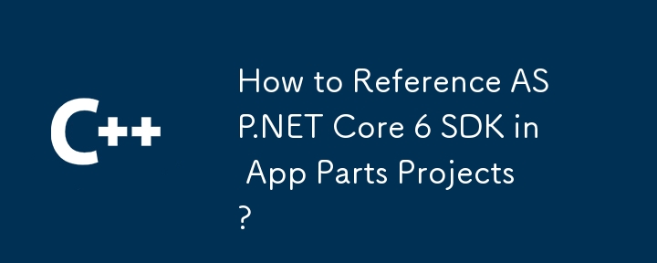 如何在App Parts專案中引用ASP.NET Core 6 SDK？