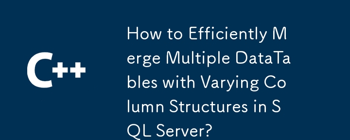 How to Efficiently Merge Multiple DataTables with Varying Column Structures in SQL Server?