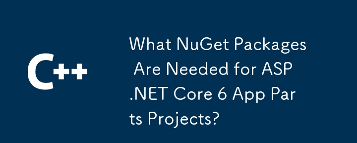 ASP.NET Core 6 应用程序部件项目需要哪些 NuGet 包？