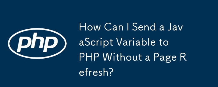 如何在不刷新页面的情况下将 JavaScript 变量发送到 PHP？