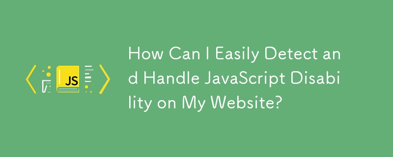 Comment puis-je facilement détecter et gérer la déficience de JavaScript sur mon site Web ?