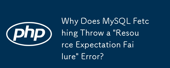 Why Does MySQL Fetching Throw a 'Resource Expectation Failure' Error?