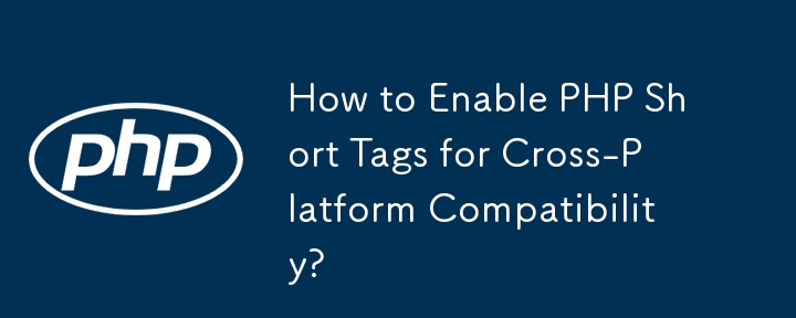 How to Enable PHP Short Tags for Cross-Platform Compatibility?