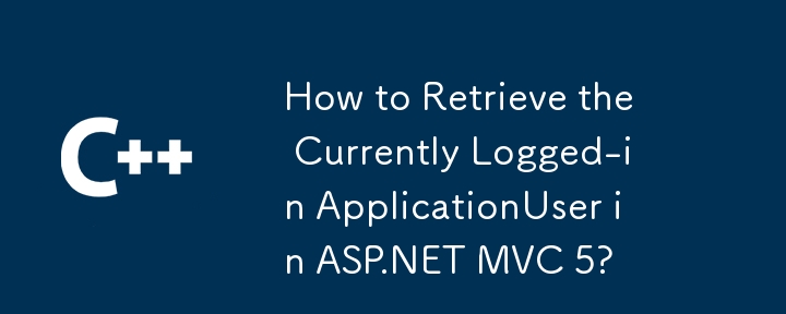 How to Retrieve the Currently Logged-in ApplicationUser in ASP.NET MVC 5?