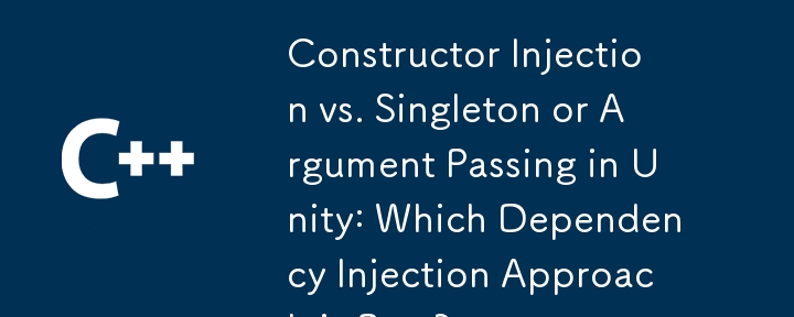 Unity 中的构造函数注入与单例或参数传递：哪种依赖注入方法最好？