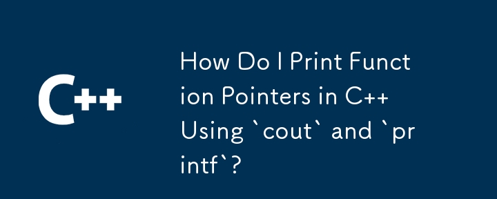 如何使用'cout”和'printf”在 C 中列印函數指標？