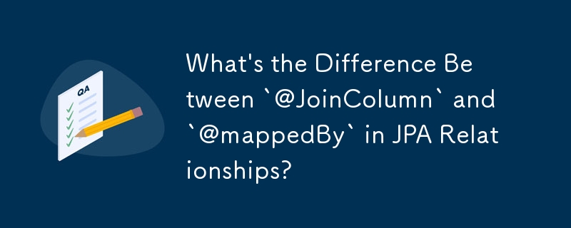 JPA 关系中的'@JoinColumn”和'@mappedBy”有什么区别？