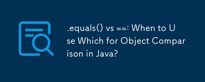 .equals() 与 ==：何时在 Java 中使用 Which 进行对象比较？