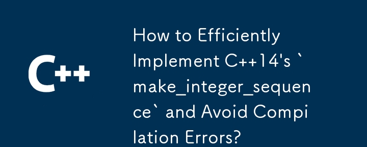 Wie kann man „make_integer_sequence' von C 14 effizient implementieren und Kompilierungsfehler vermeiden?