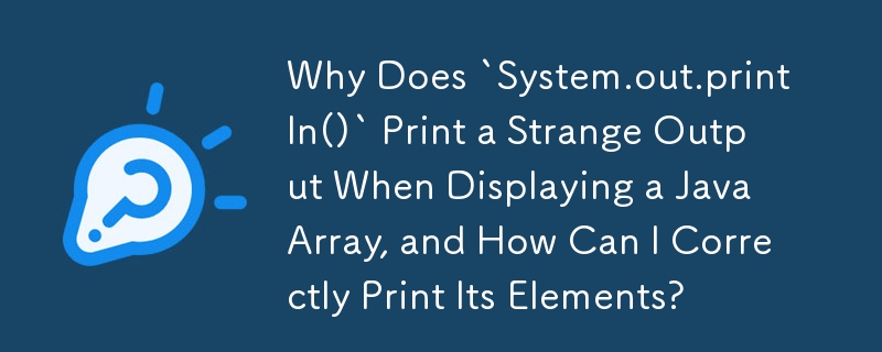 Mengapakah `System.out.println()` Mencetak Output Pelik Apabila Memaparkan Tatasusunan Java, dan Bagaimana Saya Boleh Mencetak Elemennya dengan Betul?