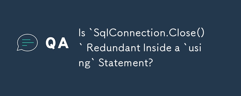 Is `SqlConnection.Close()` Redundant Inside a `using` Statement?