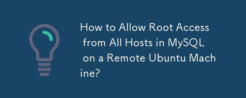 How to Allow Root Access from All Hosts in MySQL on a Remote Ubuntu Machine?